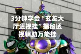 3分钟学会“玄龙大厅透视挂”揭秘透视辅助万能挂-第3张图片
