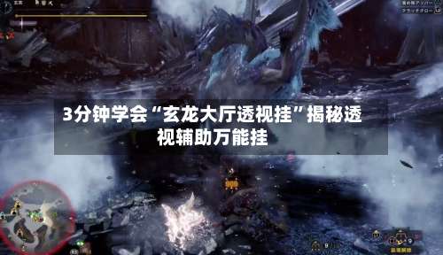 3分钟学会“玄龙大厅透视挂	”揭秘透视辅助万能挂-第1张图片