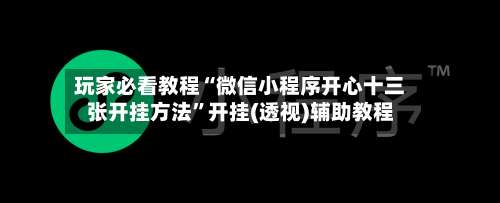玩家必看教程“微信小程序开心十三张开挂方法”开挂(透视)辅助教程-第2张图片
