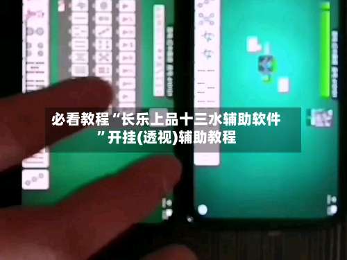 必看教程“长乐上品十三水辅助软件	”开挂(透视)辅助教程-第1张图片