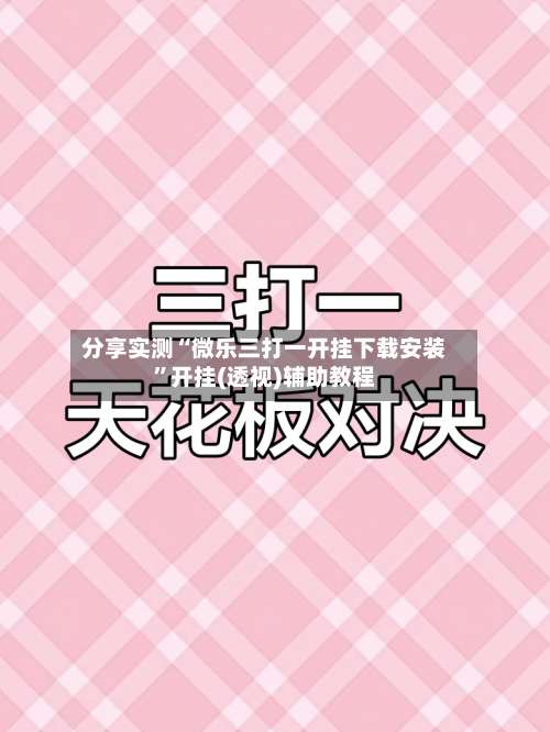 分享实测“微乐三打一开挂下载安装	”开挂(透视)辅助教程-第1张图片