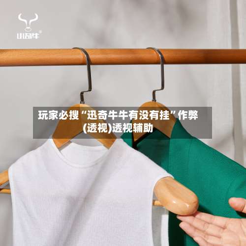 玩家必搜“迅奇牛牛有没有挂	”作弊(透视)透视辅助-第1张图片