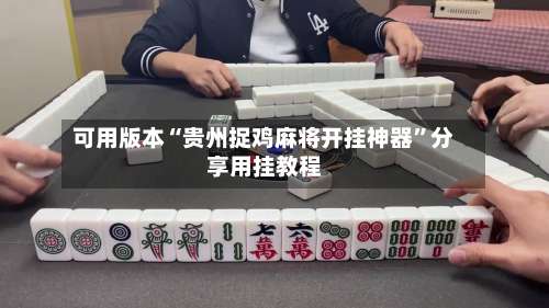 可用版本“贵州捉鸡麻将开挂神器	”分享用挂教程-第1张图片
