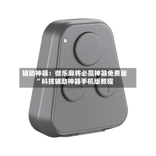 辅助神器：微乐麻将必赢神器免费版		”科技辅助神器手机版教程-第1张图片