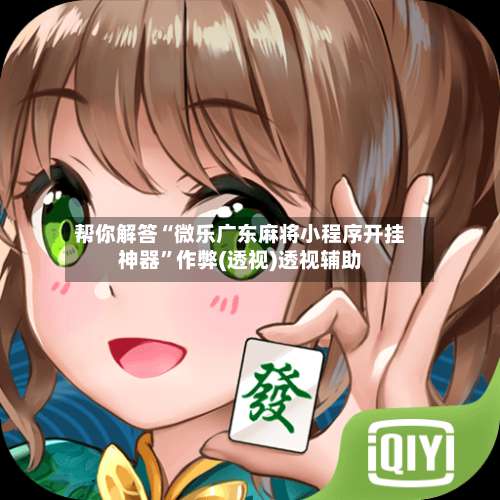 帮你解答“微乐广东麻将小程序开挂神器	”作弊(透视)透视辅助-第3张图片