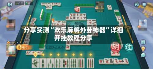 分享实测“欢乐麻将外卦神器	”详细开挂教程分享-第1张图片