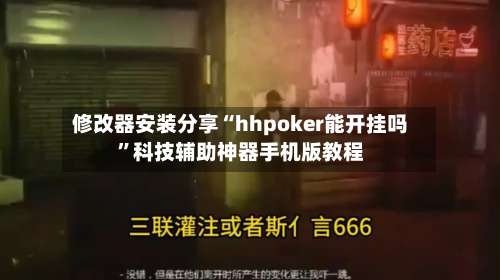 修改器安装分享“hhpoker能开挂吗”科技辅助神器手机版教程-第3张图片