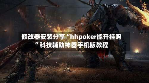 修改器安装分享“hhpoker能开挂吗	”科技辅助神器手机版教程-第2张图片