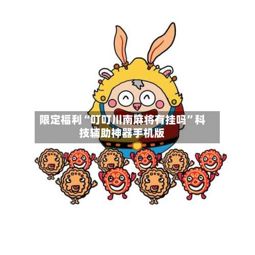 限定福利“叮叮川南麻将有挂吗”科技辅助神器手机版-第1张图片