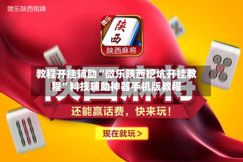 教程开挂辅助“微乐陕西挖坑开挂教程	”科技辅助神器手机版教程-第2张图片