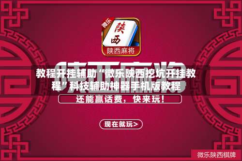 教程开挂辅助“微乐陕西挖坑开挂教程	”科技辅助神器手机版教程-第1张图片