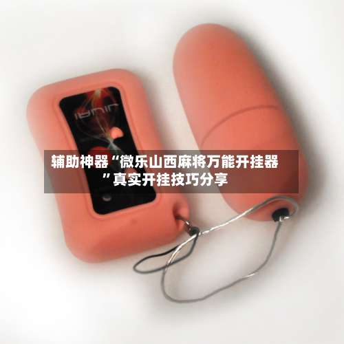 辅助神器“微乐山西麻将万能开挂器”真实开挂技巧分享-第1张图片