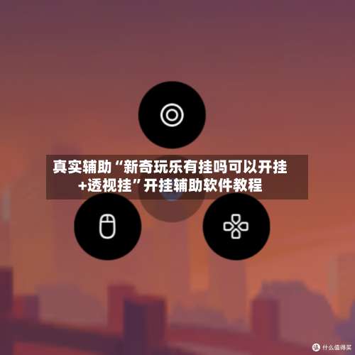 真实辅助“新奇玩乐有挂吗可以开挂+透视挂	”开挂辅助软件教程-第2张图片
