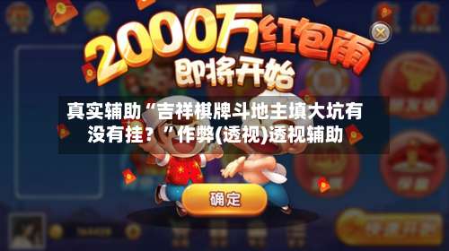 真实辅助“吉祥棋牌斗地主填大坑有没有挂？	”作弊(透视)透视辅助-第1张图片