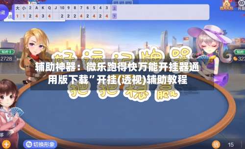 辅助神器：微乐跑得快万能开挂器通用版下载”开挂(透视)辅助教程-第1张图片
