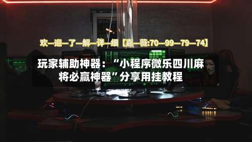 玩家辅助神器：“小程序微乐四川麻将必赢神器	”分享用挂教程-第2张图片