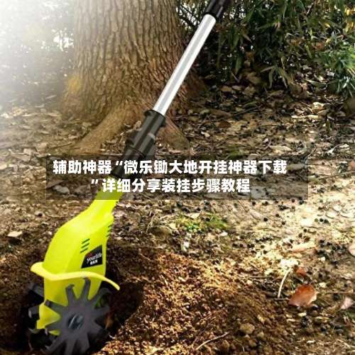 辅助神器“微乐锄大地开挂神器下载”详细分享装挂步骤教程-第2张图片