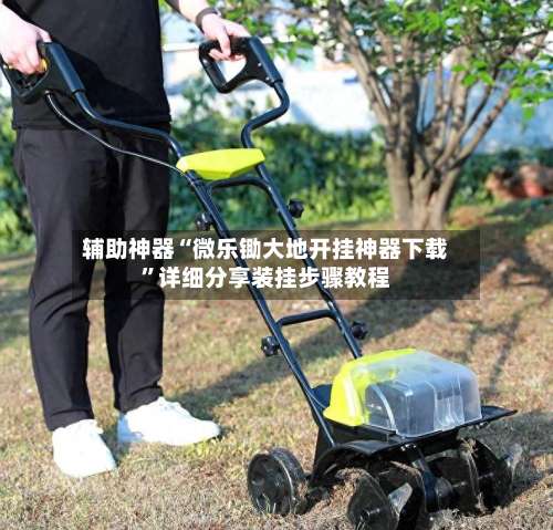 辅助神器“微乐锄大地开挂神器下载	”详细分享装挂步骤教程-第1张图片