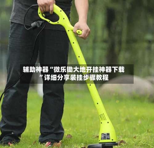 辅助神器“微乐锄大地开挂神器下载	”详细分享装挂步骤教程-第3张图片