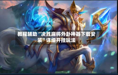 教程辅助“决胜麻将外卦神器下载安装”详细开挂玩法-第2张图片