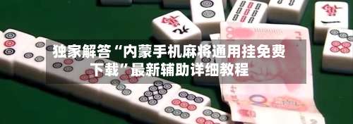 独家解答“内蒙手机麻将通用挂免费下载”最新辅助详细教程-第1张图片