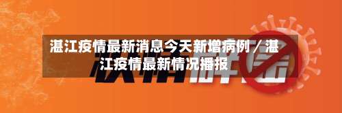湛江疫情最新消息今天新增病例/湛江疫情最新情况播报-第1张图片