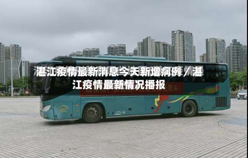 湛江疫情最新消息今天新增病例/湛江疫情最新情况播报-第2张图片