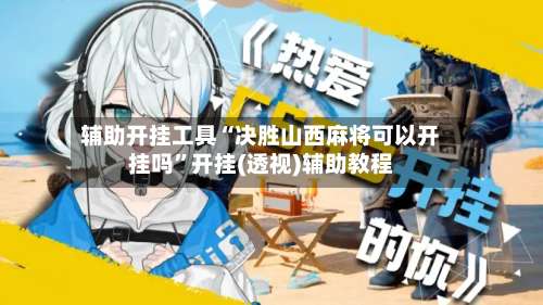 辅助开挂工具“决胜山西麻将可以开挂吗	”开挂(透视)辅助教程-第1张图片