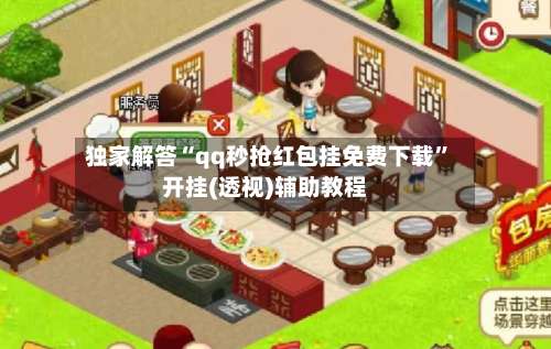 独家解答“qq秒抢红包挂免费下载”开挂(透视)辅助教程-第1张图片
