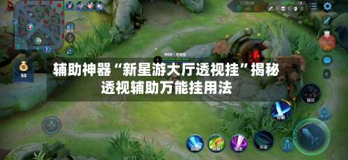 辅助神器“新星游大厅透视挂		”揭秘透视辅助万能挂用法-第1张图片