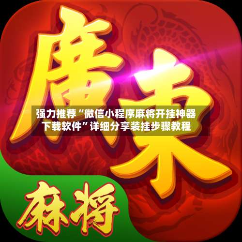 强力推荐“微信小程序麻将开挂神器下载软件”详细分享装挂步骤教程-第1张图片