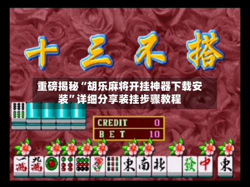 重磅揭秘“胡乐麻将开挂神器下载安装	”详细分享装挂步骤教程-第1张图片