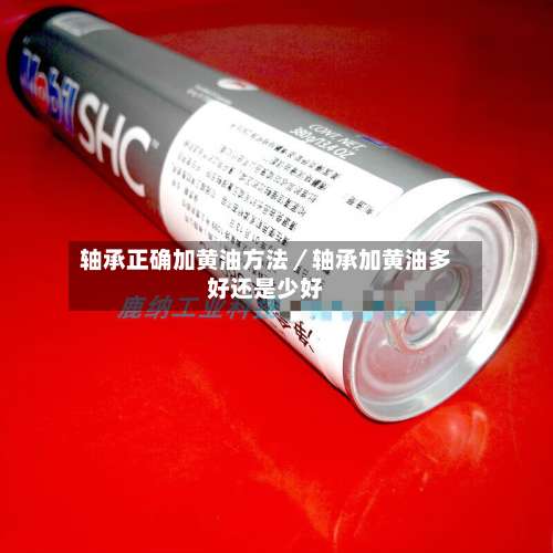 轴承正确加黄油方法/轴承加黄油多好还是少好-第2张图片