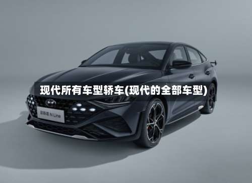 现代所有车型轿车(现代的全部车型)-第1张图片