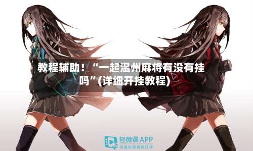 教程辅助！“一起温州麻将有没有挂吗”(详细开挂教程)-第1张图片