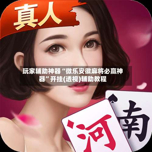 玩家辅助神器“微乐安徽麻将必赢神器	”开挂(透视)辅助教程-第1张图片