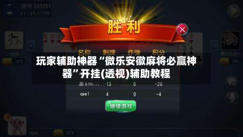 玩家辅助神器“微乐安徽麻将必赢神器”开挂(透视)辅助教程-第2张图片