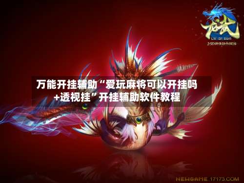 万能开挂辅助“爱玩麻将可以开挂吗+透视挂		”开挂辅助软件教程-第1张图片