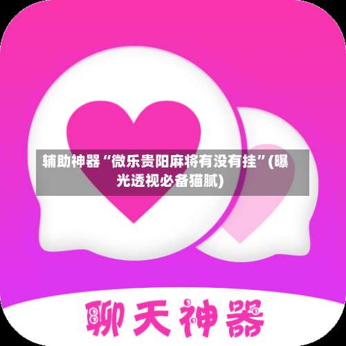 辅助神器“微乐贵阳麻将有没有挂	”(曝光透视必备猫腻)-第2张图片