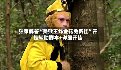 独家解答“美猴王炸金花免费挂		”开挂辅助脚本+详细开挂-第1张图片