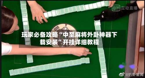 玩家必备攻略“中至麻将外卦神器下载安装	”开挂详细教程-第1张图片