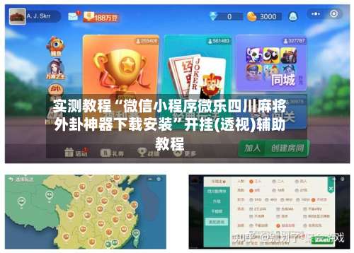 实测教程“微信小程序微乐四川麻将外卦神器下载安装		”开挂(透视)辅助教程-第1张图片
