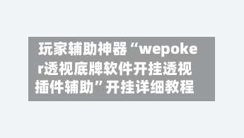 玩家辅助神器“wepoker透视底牌软件开挂透视插件辅助”开挂详细教程-第1张图片