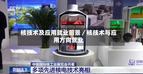核技术及应用就业前景/核技术与应用方向就业-第1张图片