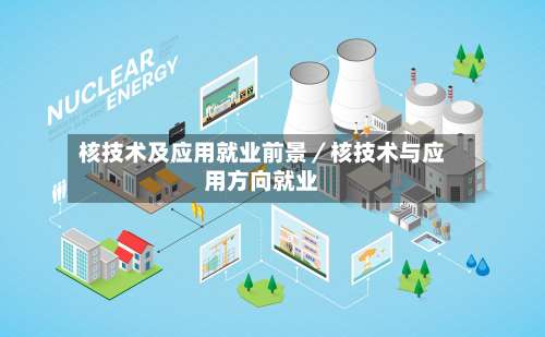 核技术及应用就业前景/核技术与应用方向就业-第2张图片