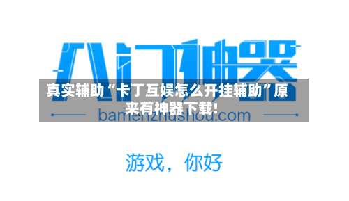 真实辅助“卡丁互娱怎么开挂辅助	”原来有神器下载!-第1张图片
