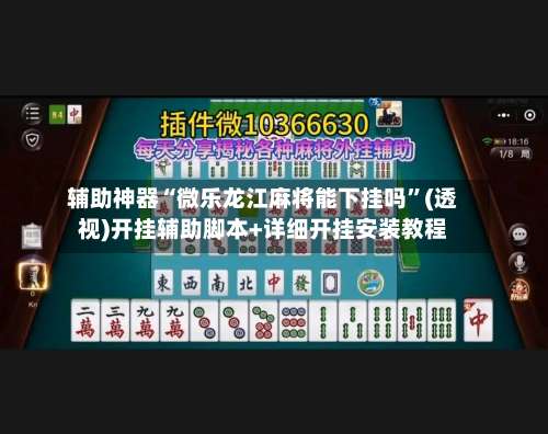 辅助神器“微乐龙江麻将能下挂吗	”(透视)开挂辅助脚本+详细开挂安装教程-第2张图片
