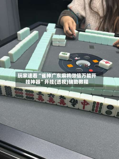 玩家速看“雀神广东麻将微信万能开挂神器”开挂(透视)辅助教程-第1张图片