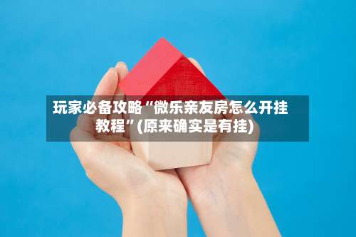 玩家必备攻略“微乐亲友房怎么开挂教程		”(原来确实是有挂)-第1张图片