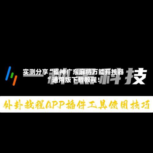 实测分享“雀神广东麻将万能开挂器	”通用版下载教程！-第1张图片